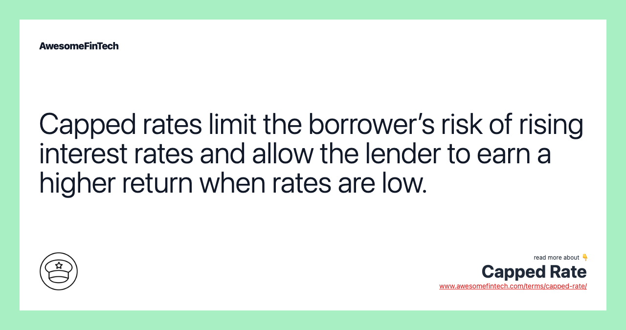 Capped rates limit the borrower’s risk of rising interest rates and allow the lender to earn a higher return when rates are low.