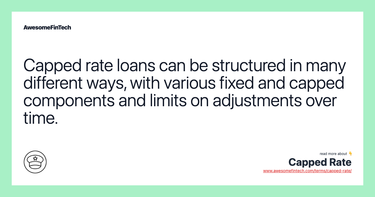 Capped rate loans can be structured in many different ways, with various fixed and capped components and limits on adjustments over time.