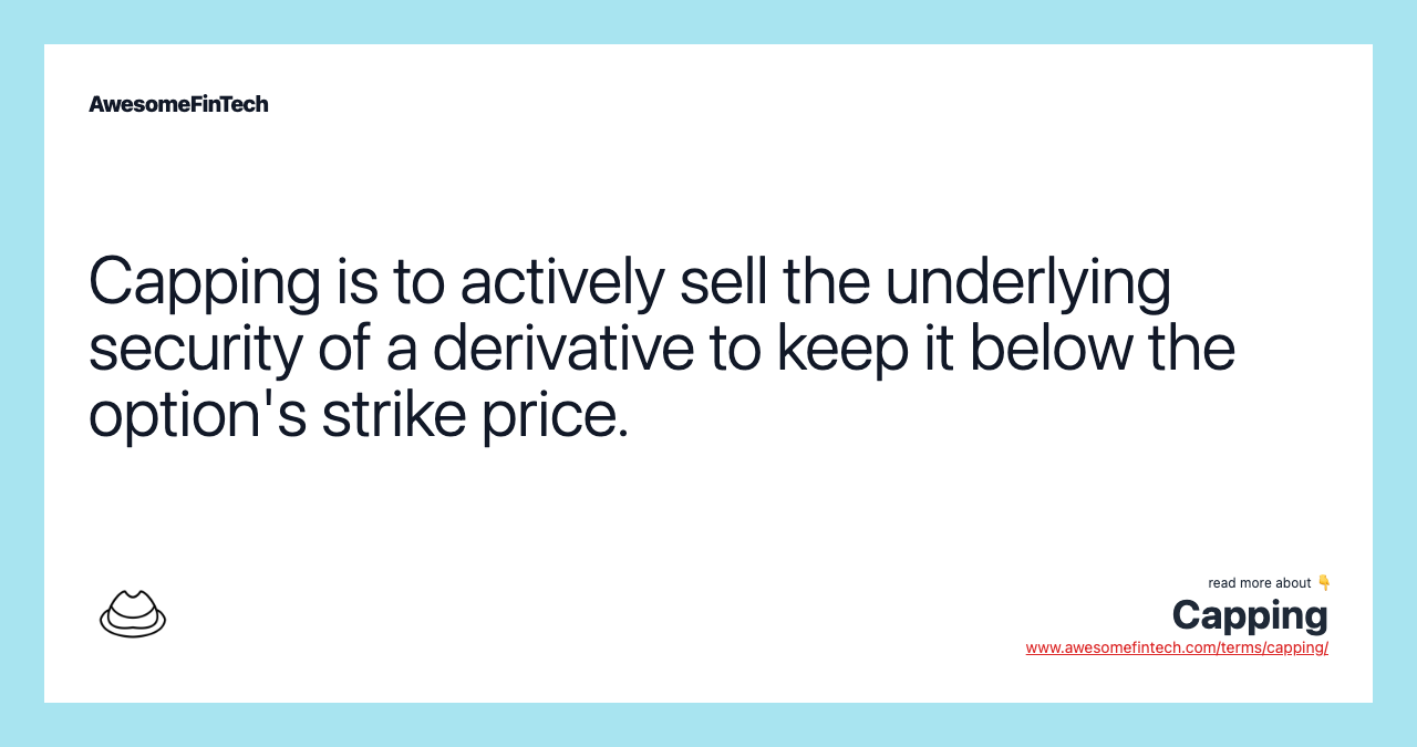 Capping is to actively sell the underlying security of a derivative to keep it below the option's strike price.
