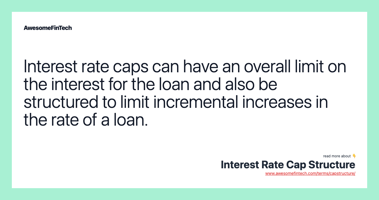 Interest rate caps can have an overall limit on the interest for the loan and also be structured to limit incremental increases in the rate of a loan.