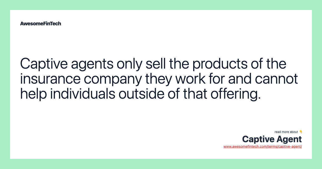 Captive agents only sell the products of the insurance company they work for and cannot help individuals outside of that offering.