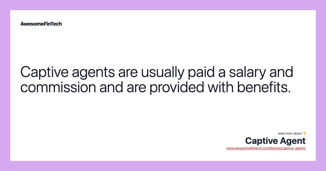 Captive agents are usually paid a salary and commission and are provided with benefits.