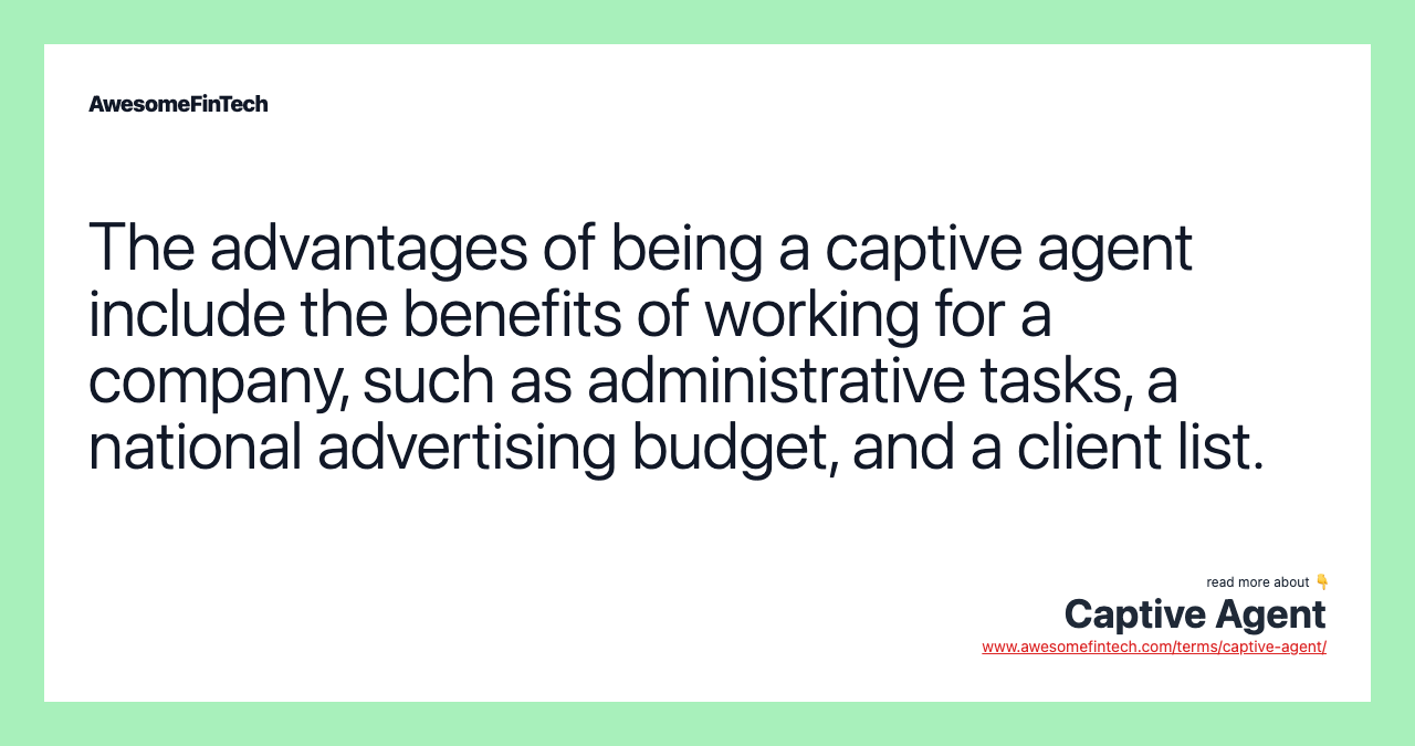 The advantages of being a captive agent include the benefits of working for a company, such as administrative tasks, a national advertising budget, and a client list.