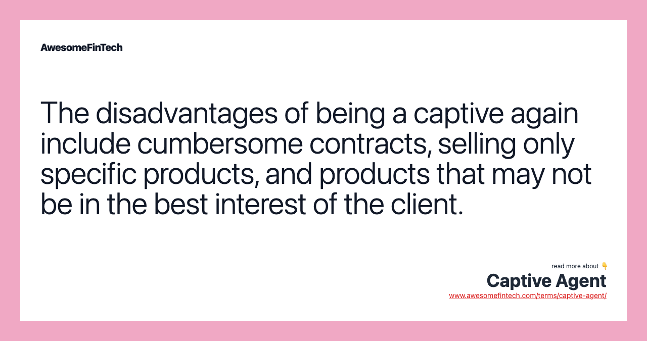 The disadvantages of being a captive again include cumbersome contracts, selling only specific products, and products that may not be in the best interest of the client.