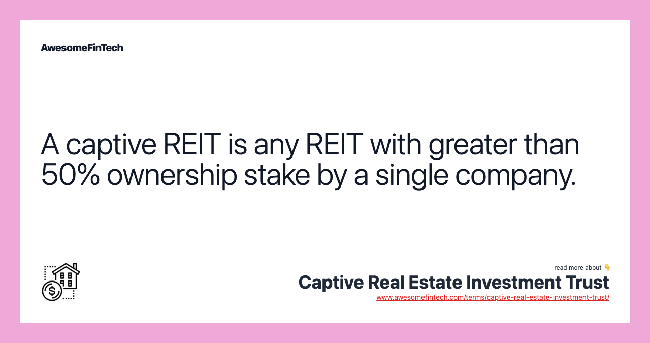 A captive REIT is any REIT with greater than 50% ownership stake by a single company.