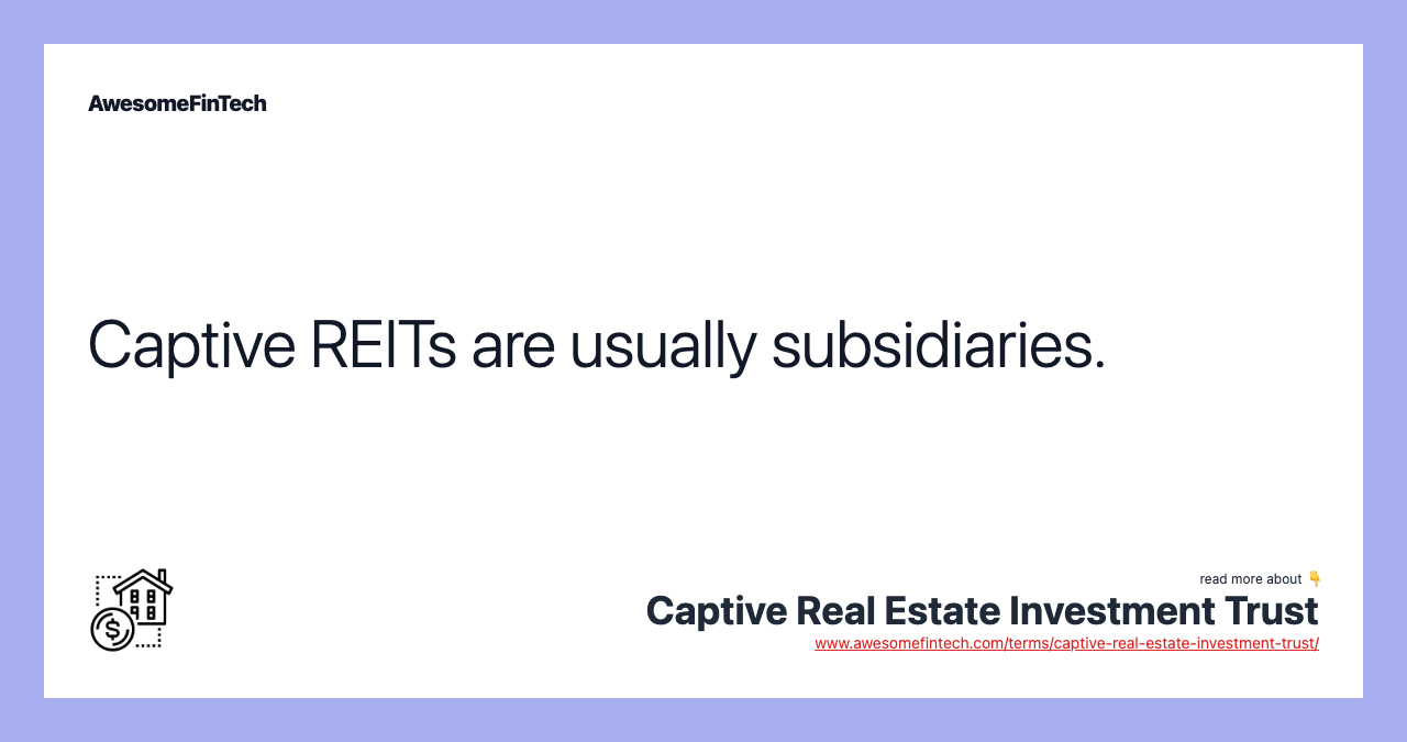Captive REITs are usually subsidiaries.