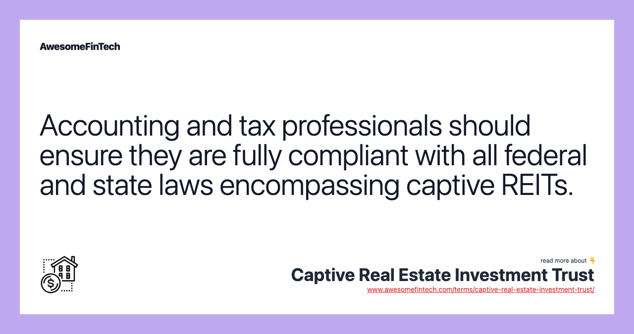 Accounting and tax professionals should ensure they are fully compliant with all federal and state laws encompassing captive REITs.