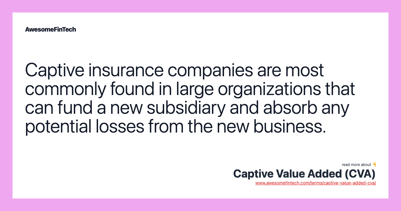 Captive insurance companies are most commonly found in large organizations that can fund a new subsidiary and absorb any potential losses from the new business.