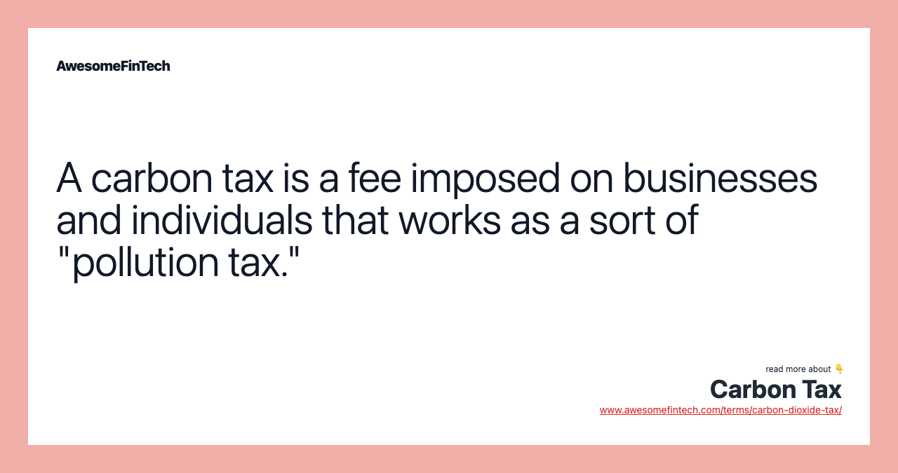 A carbon tax is a fee imposed on businesses and individuals that works as a sort of "pollution tax."