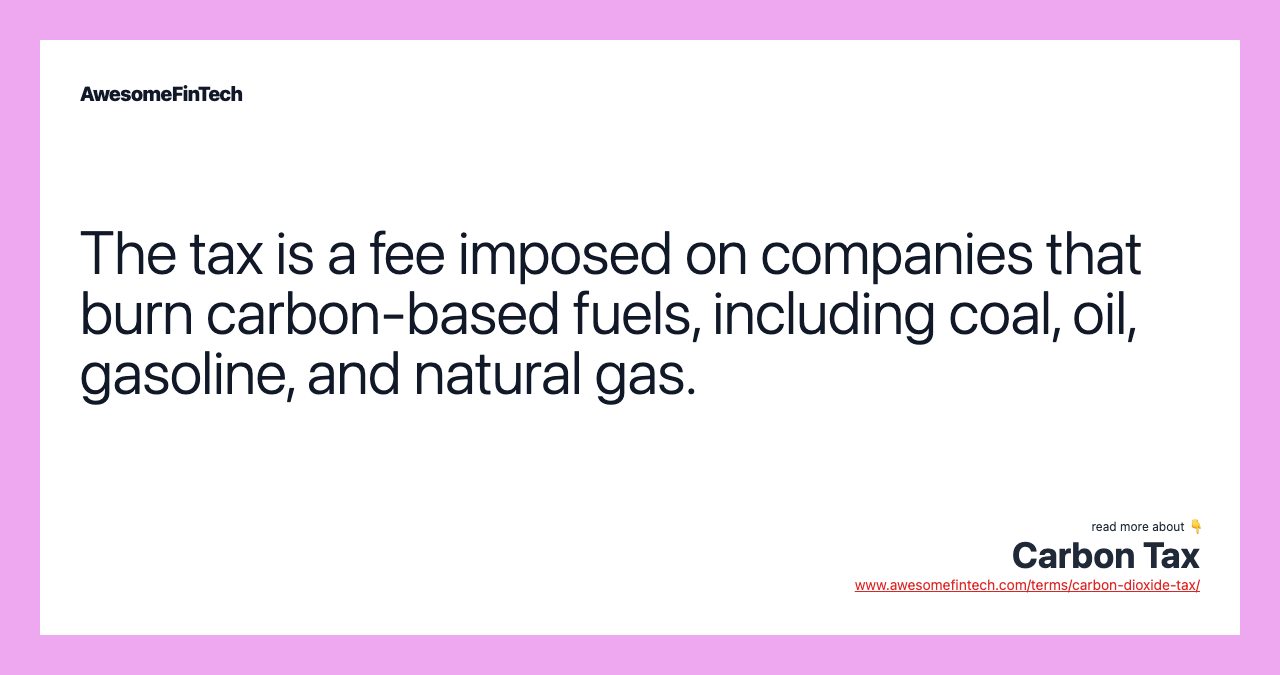The tax is a fee imposed on companies that burn carbon-based fuels, including coal, oil, gasoline, and natural gas.