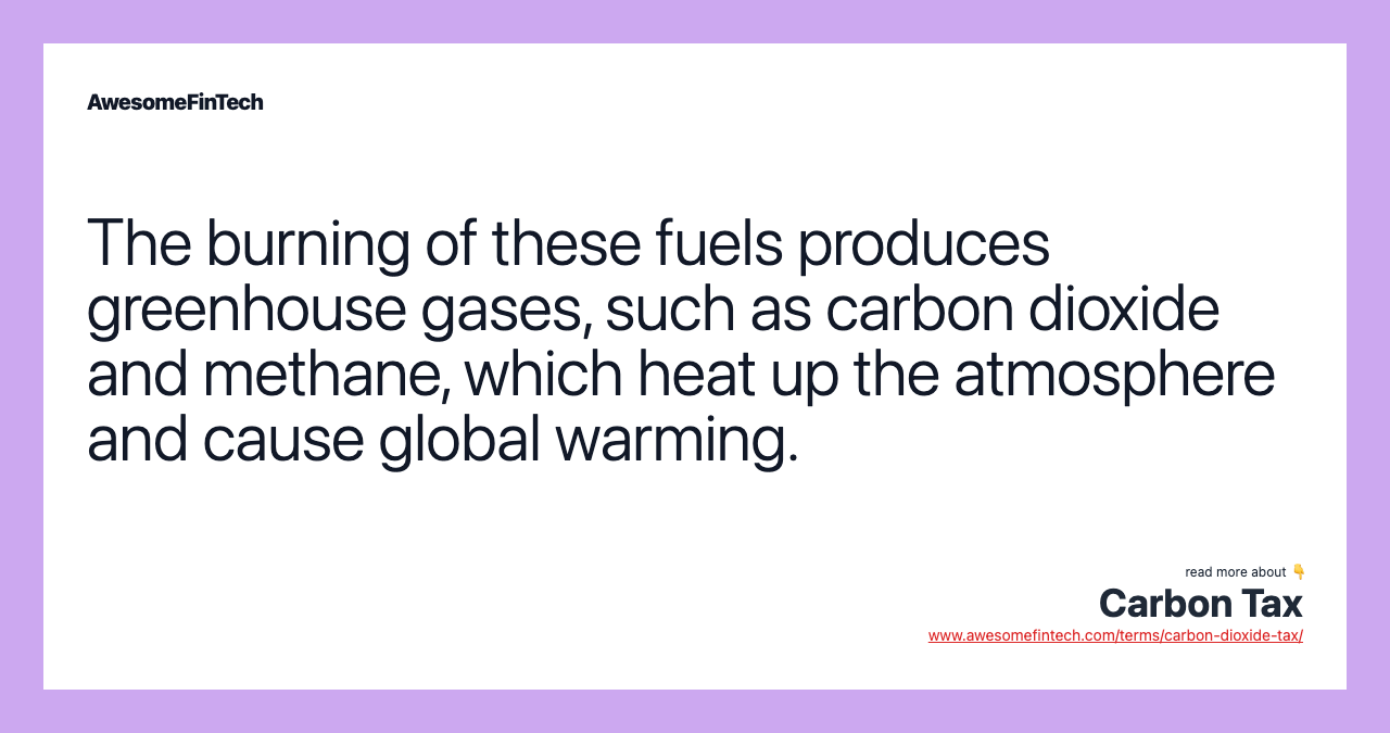 The burning of these fuels produces greenhouse gases, such as carbon dioxide and methane, which heat up the atmosphere and cause global warming.