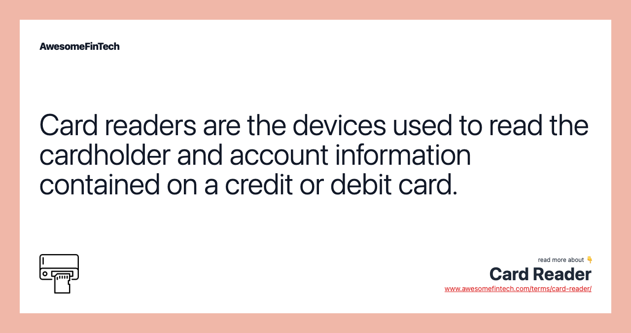 Card readers are the devices used to read the cardholder and account information contained on a credit or debit card.