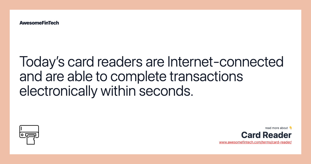 Today’s card readers are Internet-connected and are able to complete transactions electronically within seconds.