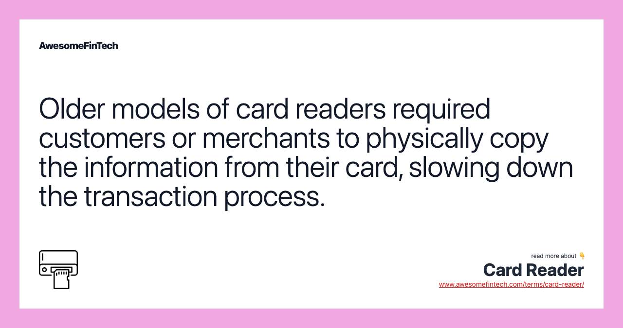 Older models of card readers required customers or merchants to physically copy the information from their card, slowing down the transaction process.