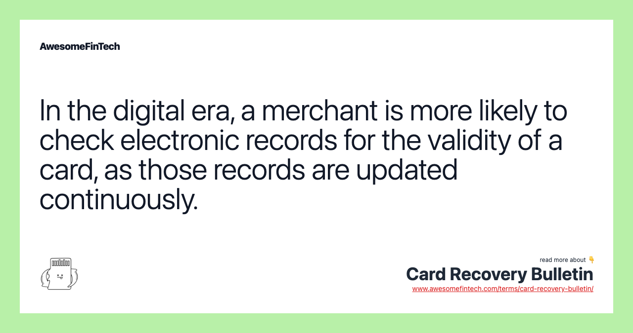 In the digital era, a merchant is more likely to check electronic records for the validity of a card, as those records are updated continuously.