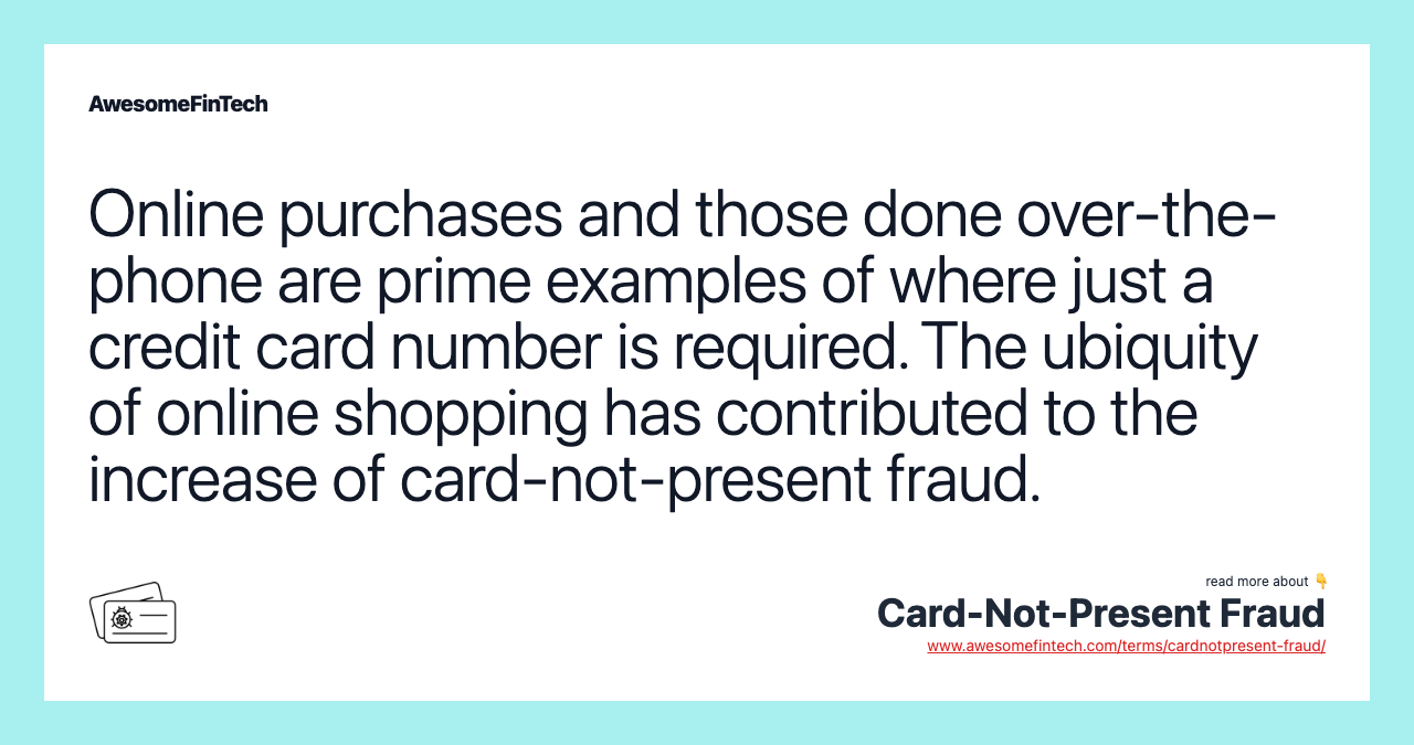 Online purchases and those done over-the-phone are prime examples of where just a credit card number is required. The ubiquity of online shopping has contributed to the increase of card-not-present fraud.