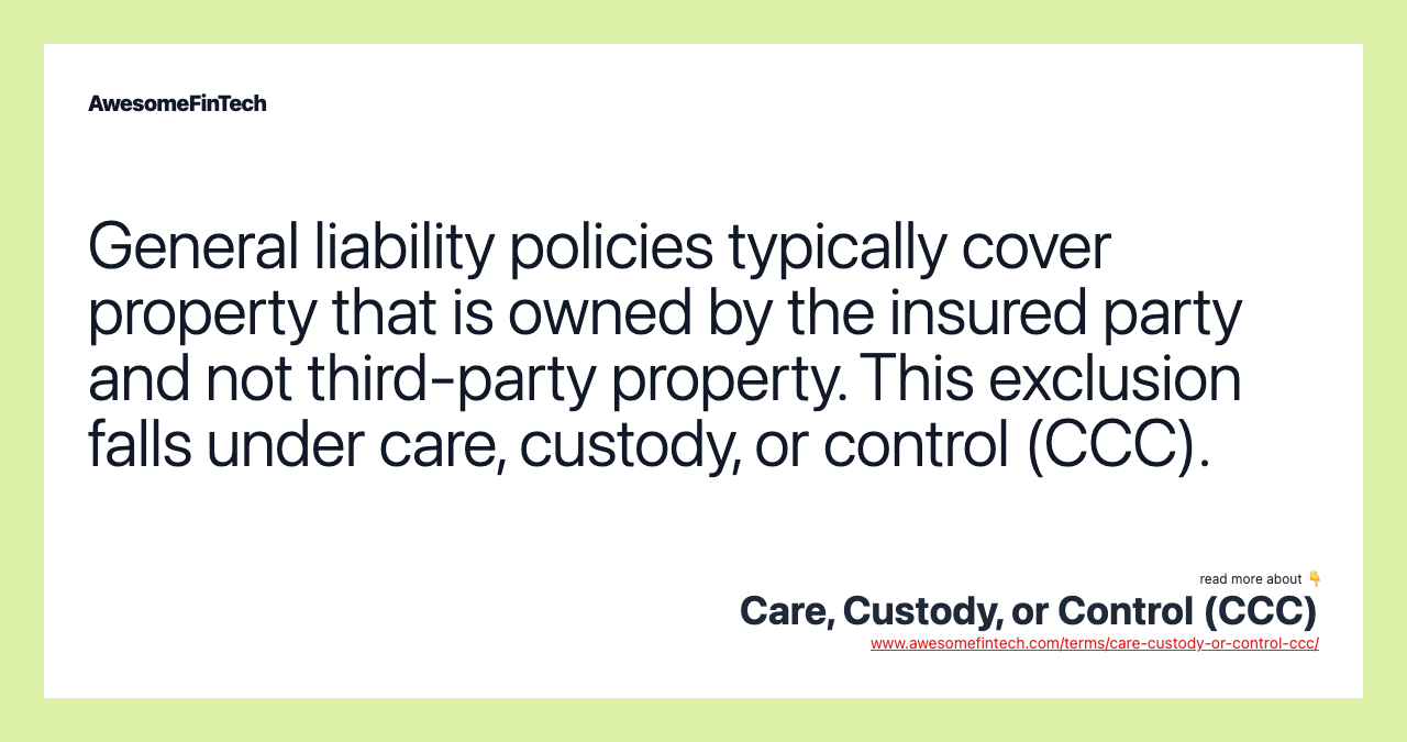 General liability policies typically cover property that is owned by the insured party and not third-party property. This exclusion falls under care, custody, or control (CCC).