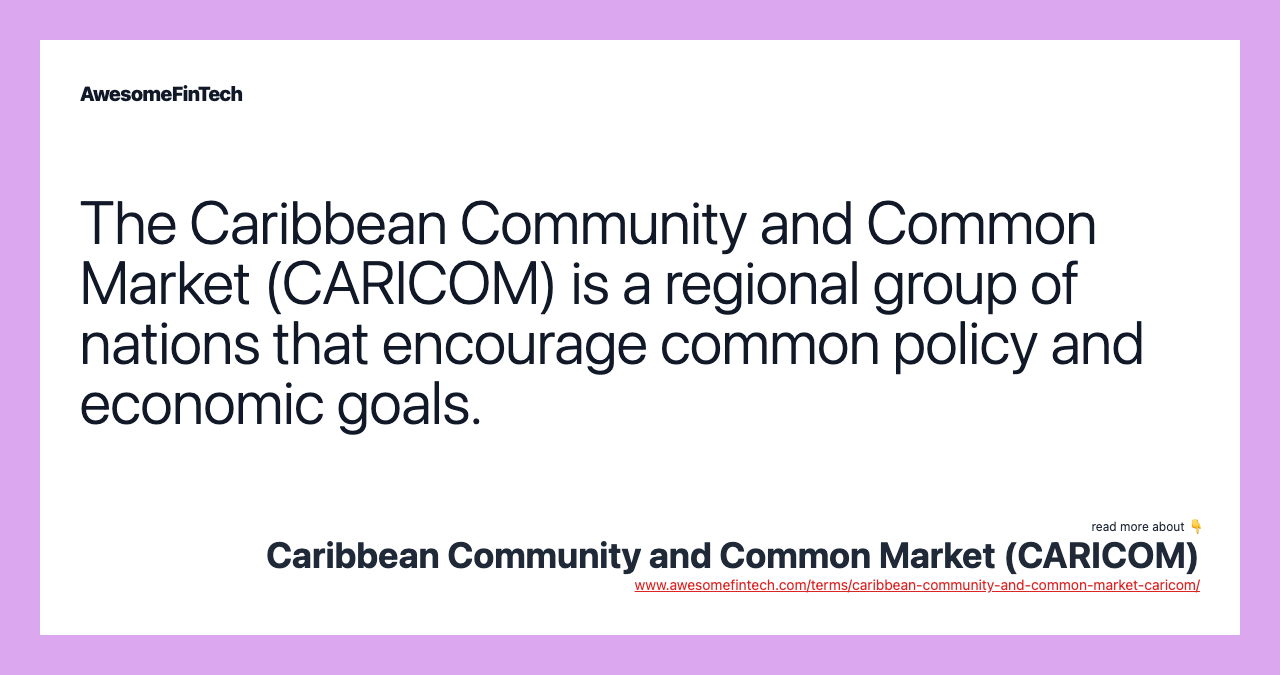 The Caribbean Community and Common Market (CARICOM) is a regional group of nations that encourage common policy and economic goals.