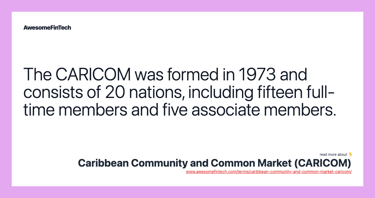 The CARICOM was formed in 1973 and consists of 20 nations, including fifteen full-time members and five associate members.