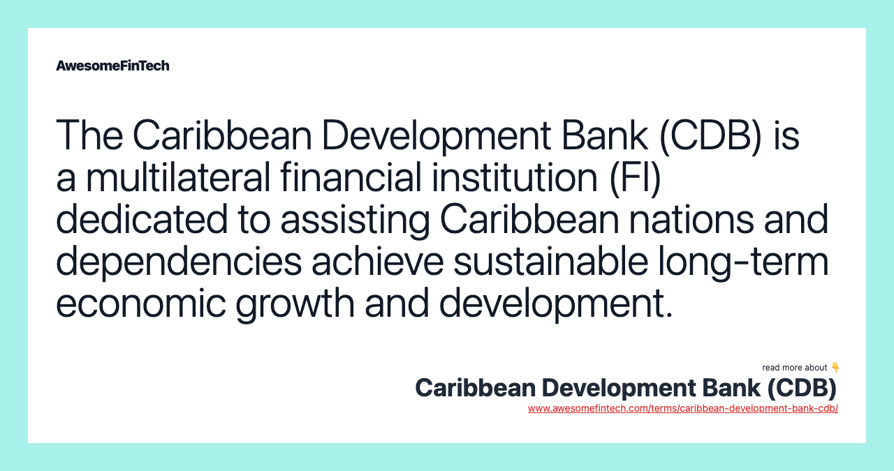The Caribbean Development Bank (CDB) is a multilateral financial institution (FI) dedicated to assisting Caribbean nations and dependencies achieve sustainable long-term economic growth and development.