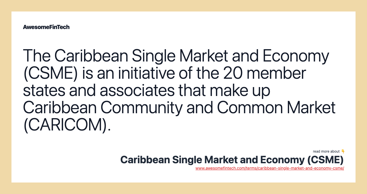 The Caribbean Single Market and Economy (CSME) is an initiative of the 20 member states and associates that make up Caribbean Community and Common Market (CARICOM).