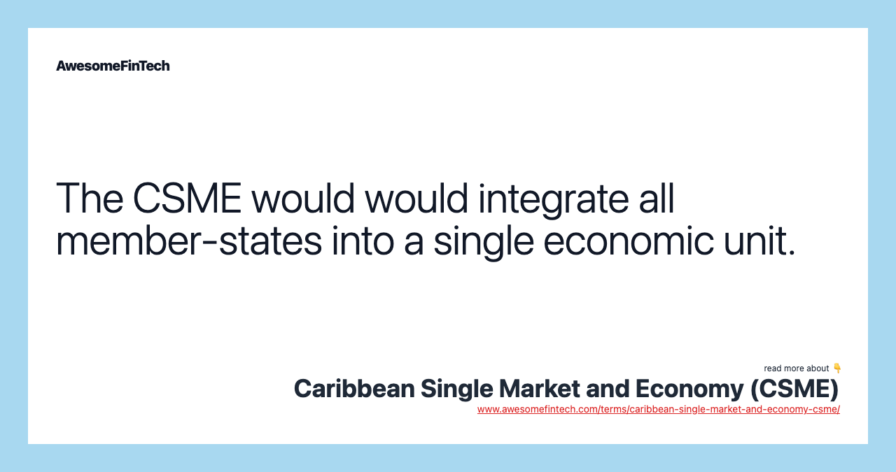 The CSME would would integrate all member-states into a single economic unit.
