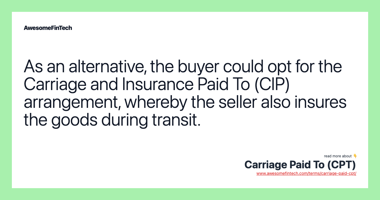 As an alternative, the buyer could opt for the Carriage and Insurance Paid To (CIP) arrangement, whereby the seller also insures the goods during transit.