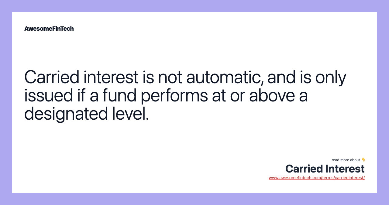 Carried interest is not automatic, and is only issued if a fund performs at or above a designated level.