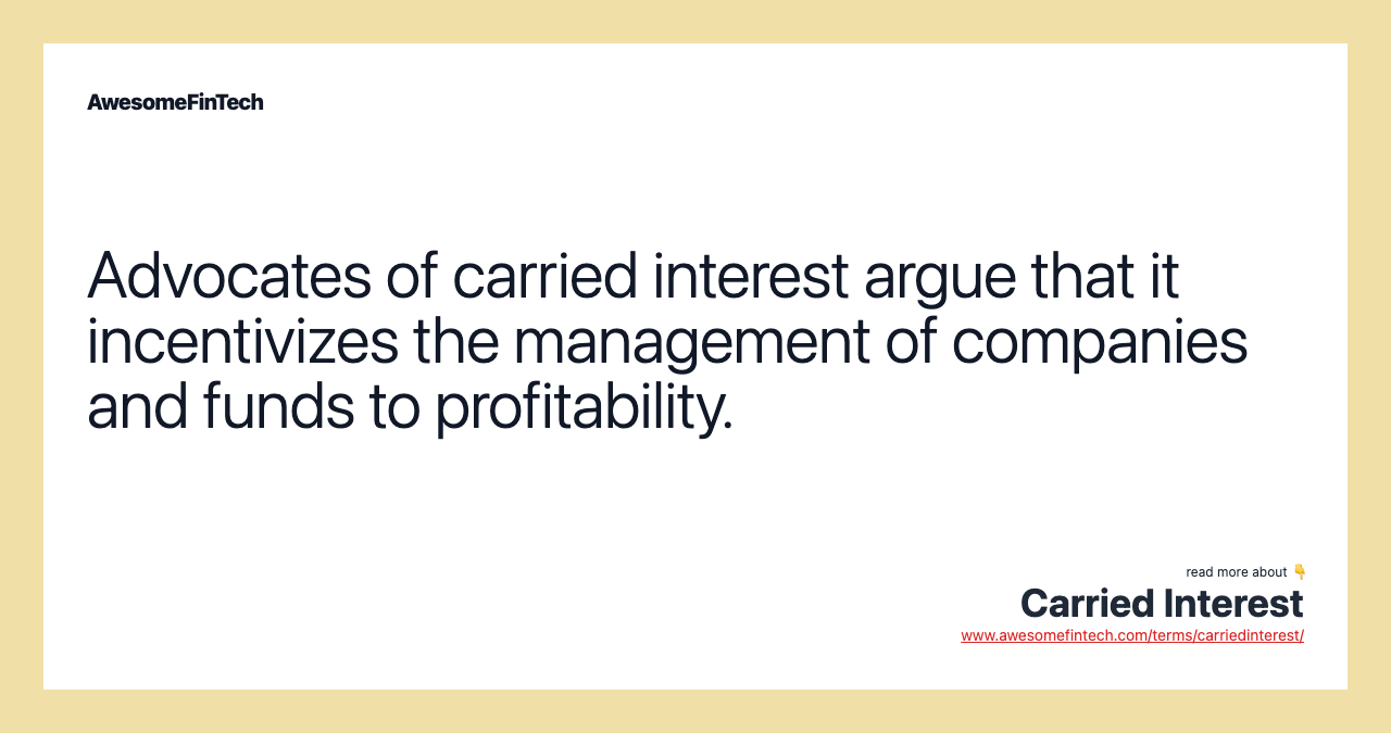 Advocates of carried interest argue that it incentivizes the management of companies and funds to profitability.