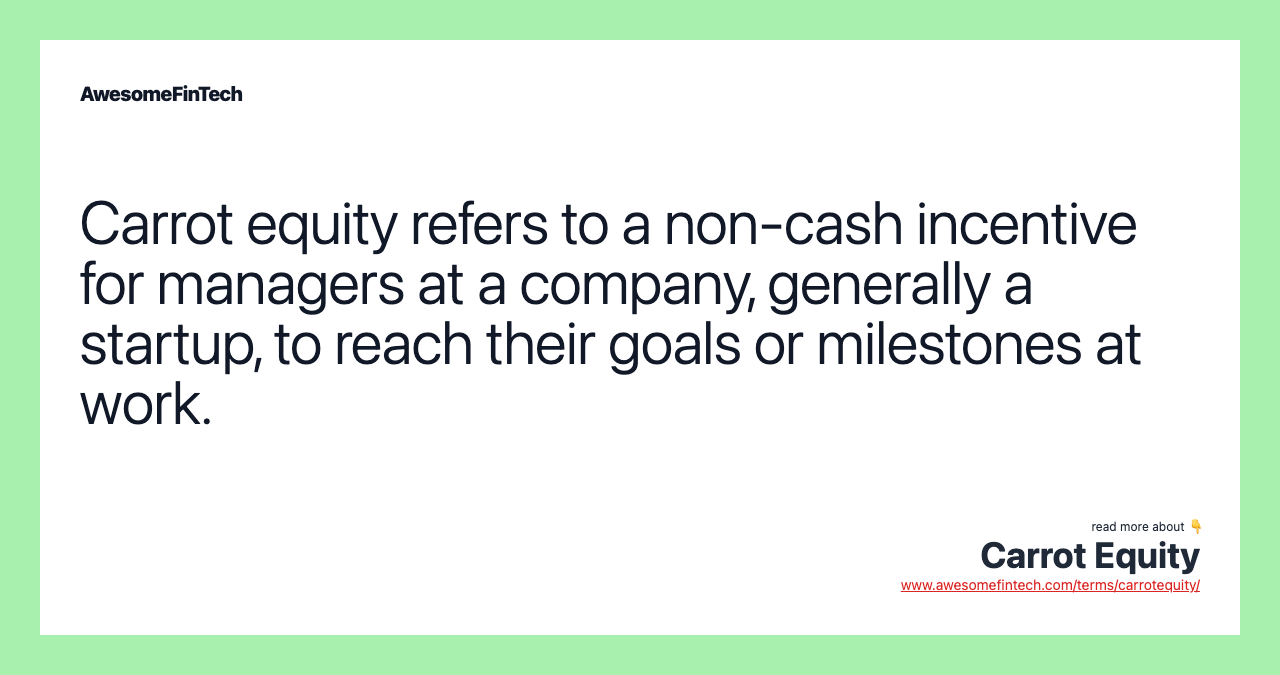 Carrot equity refers to a non-cash incentive for managers at a company, generally a startup, to reach their goals or milestones at work.