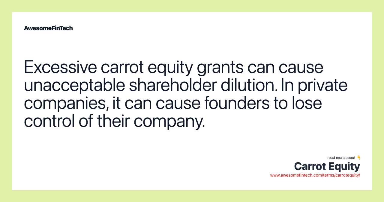 Excessive carrot equity grants can cause unacceptable shareholder dilution. In private companies, it can cause founders to lose control of their company.