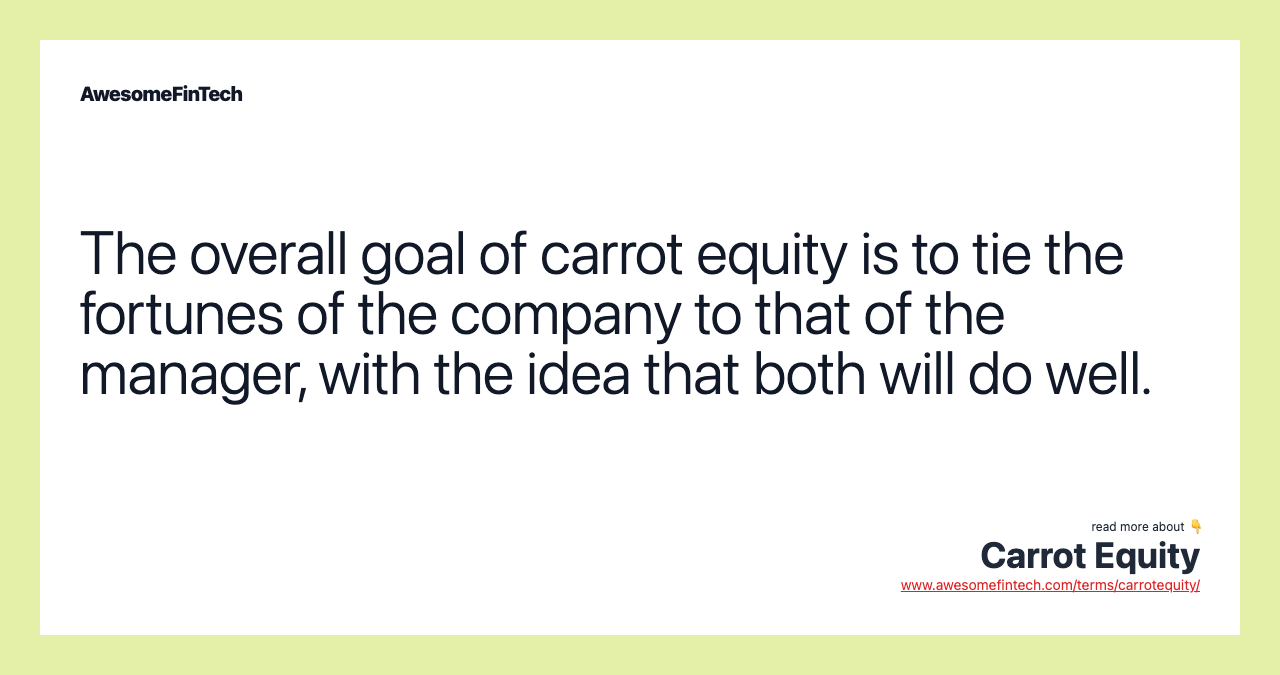 The overall goal of carrot equity is to tie the fortunes of the company to that of the manager, with the idea that both will do well.