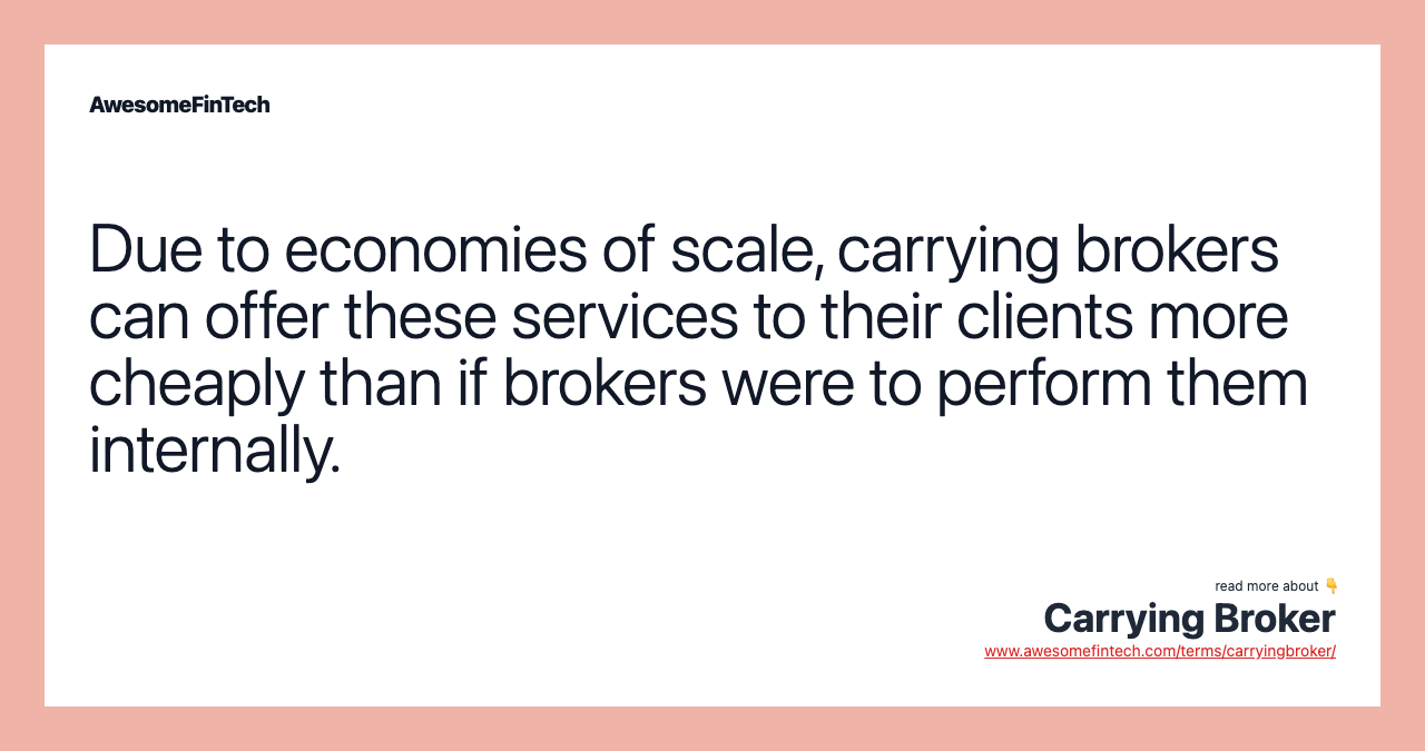 Due to economies of scale, carrying brokers can offer these services to their clients more cheaply than if brokers were to perform them internally.