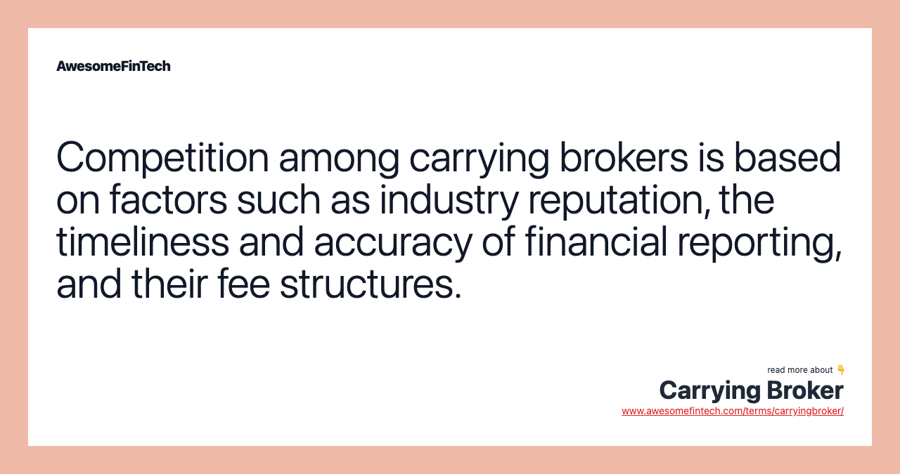Competition among carrying brokers is based on factors such as industry reputation, the timeliness and accuracy of financial reporting, and their fee structures.