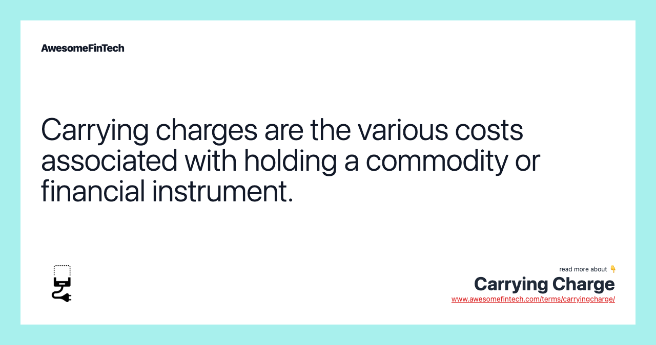 Carrying charges are the various costs associated with holding a commodity or financial instrument.