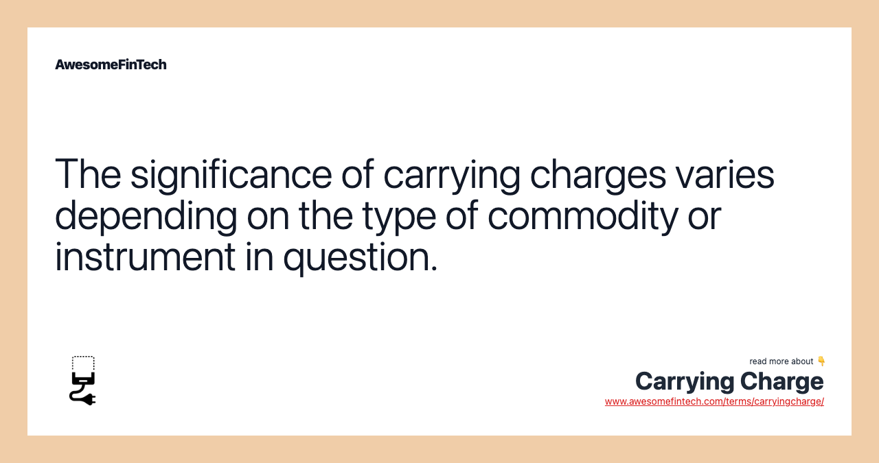 The significance of carrying charges varies depending on the type of commodity or instrument in question.