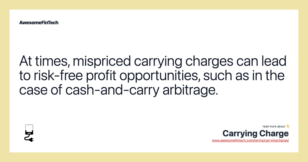 At times, mispriced carrying charges can lead to risk-free profit opportunities, such as in the case of cash-and-carry arbitrage.