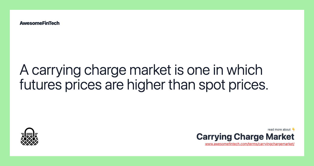 A carrying charge market is one in which futures prices are higher than spot prices.