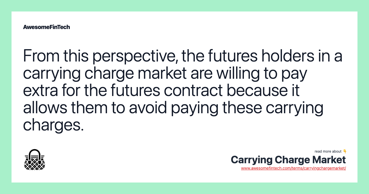 From this perspective, the futures holders in a carrying charge market are willing to pay extra for the futures contract because it allows them to avoid paying these carrying charges.