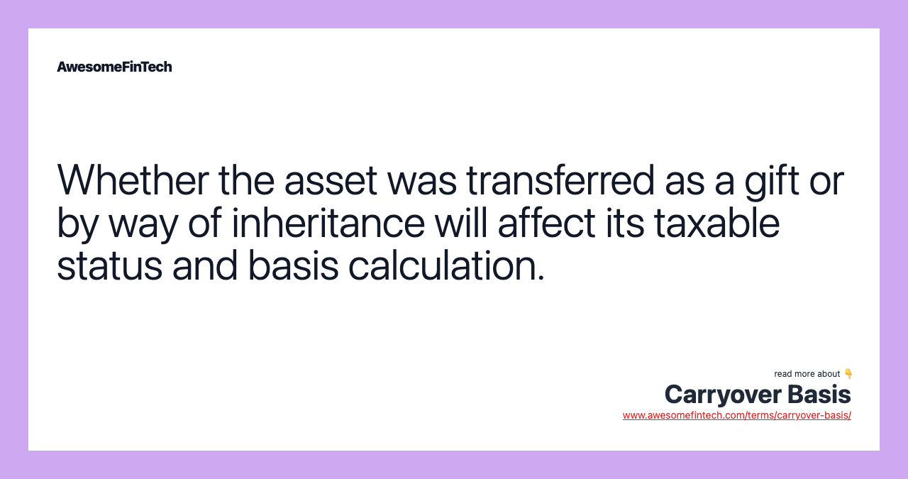 Whether the asset was transferred as a gift or by way of inheritance will affect its taxable status and basis calculation.