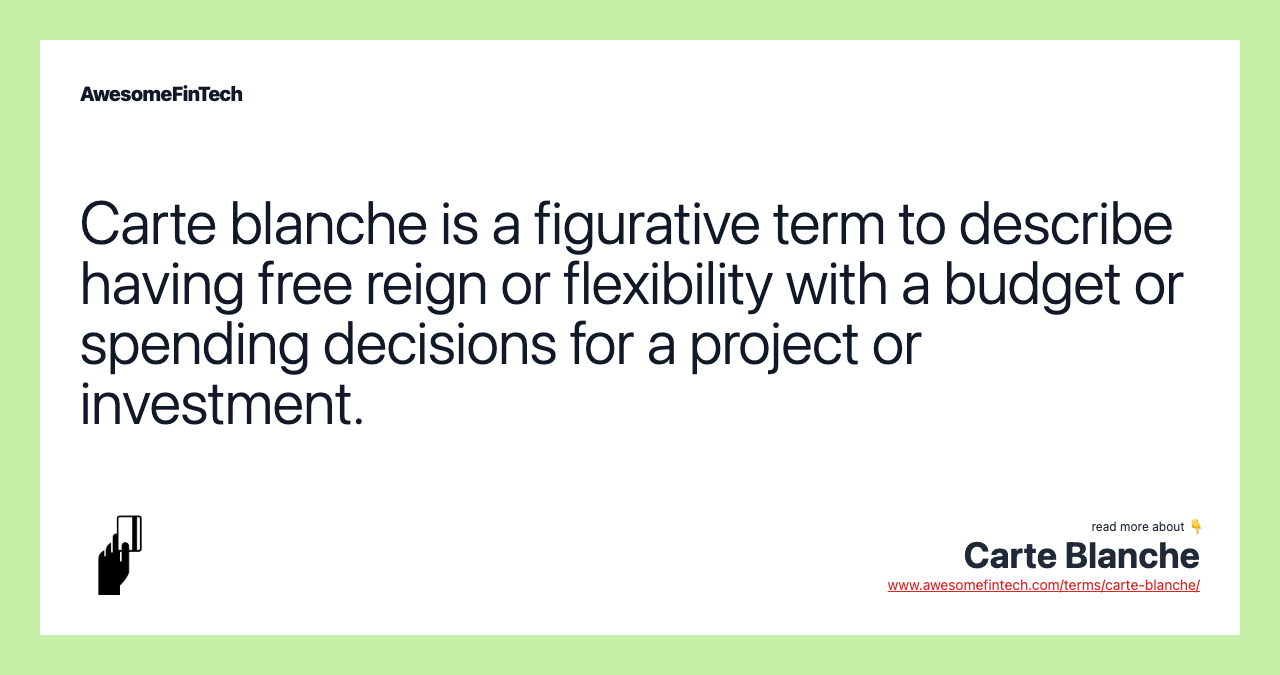 Carte blanche is a figurative term to describe having free reign or flexibility with a budget or spending decisions for a project or investment.