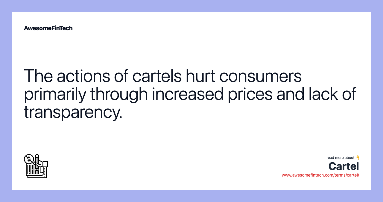 The actions of cartels hurt consumers primarily through increased prices and lack of transparency.