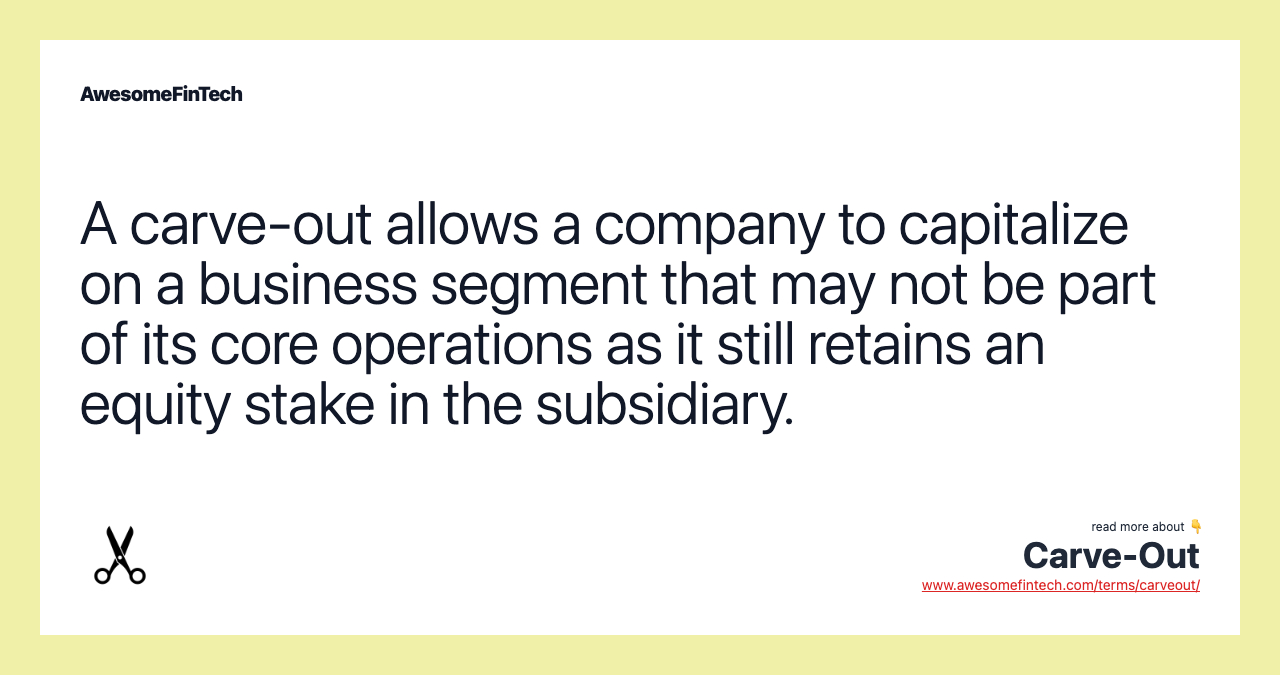 A carve-out allows a company to capitalize on a business segment that may not be part of its core operations as it still retains an equity stake in the subsidiary.