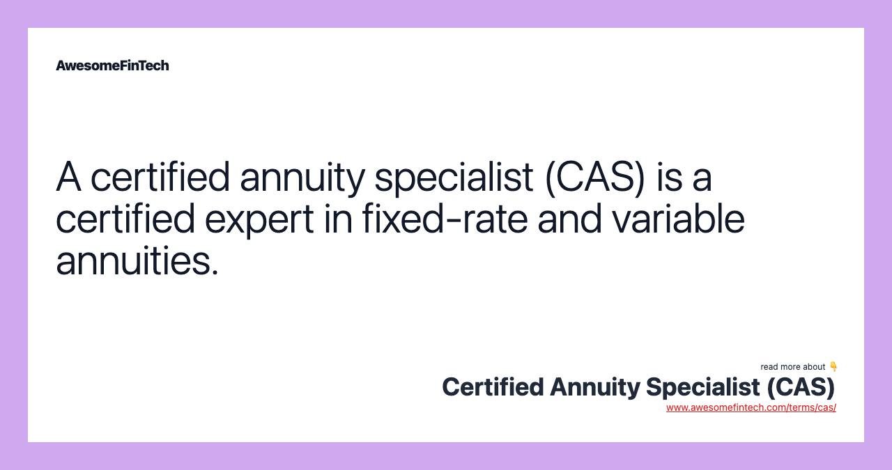 A certified annuity specialist (CAS) is a certified expert in fixed-rate and variable annuities.