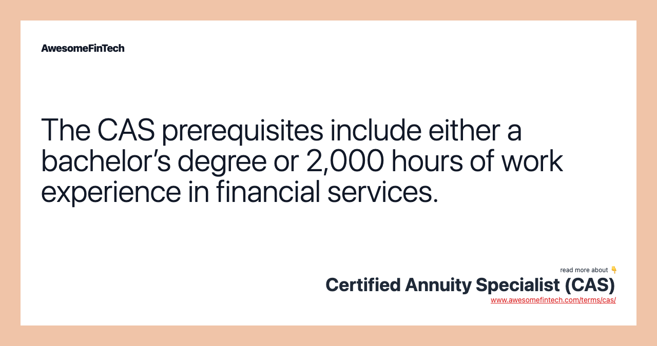 The CAS prerequisites include either a bachelor’s degree or 2,000 hours of work experience in financial services.