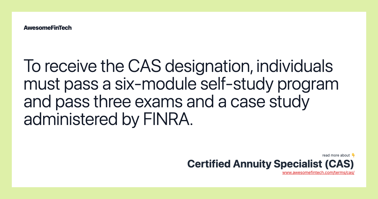 To receive the CAS designation, individuals must pass a six-module self-study program and pass three exams and a case study administered by FINRA.