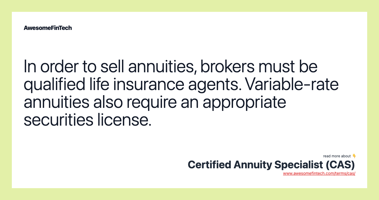In order to sell annuities, brokers must be qualified life insurance agents. Variable-rate annuities also require an appropriate securities license.