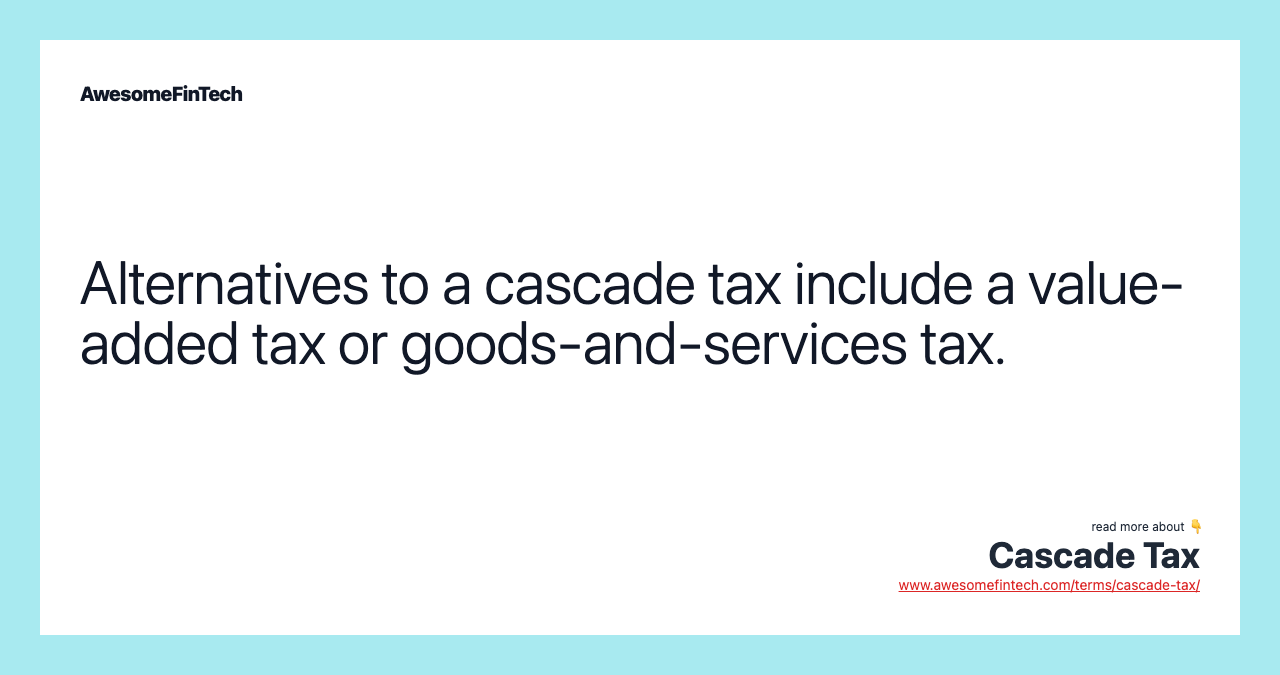 Alternatives to a cascade tax include a value-added tax or goods-and-services tax.