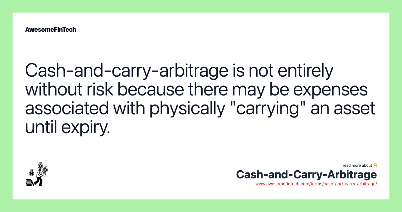 Cash-and-carry-arbitrage is not entirely without risk because there may be expenses associated with physically "carrying" an asset until expiry.