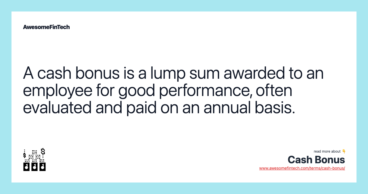 A cash bonus is a lump sum awarded to an employee for good performance, often evaluated and paid on an annual basis.